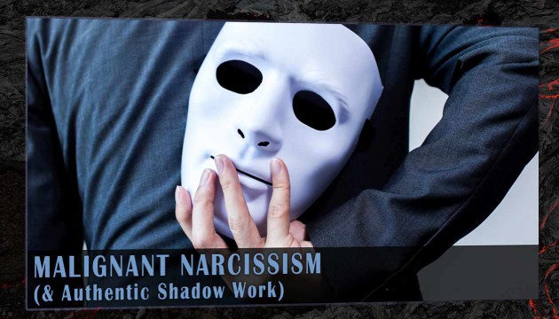 Malignant Narcissism & Authentic Shadow Work